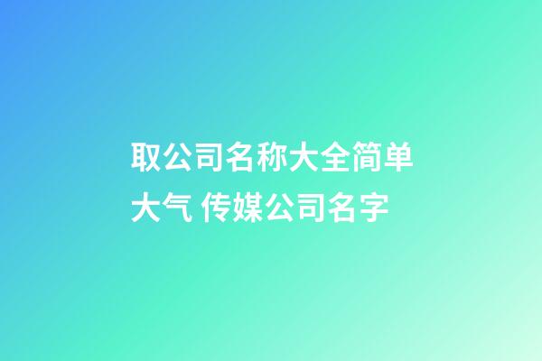 取公司名称大全简单大气 传媒公司名字-第1张-公司起名-玄机派